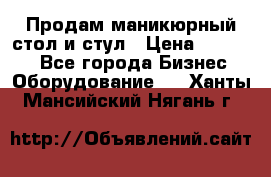 Продам маникюрный стол и стул › Цена ­ 11 000 - Все города Бизнес » Оборудование   . Ханты-Мансийский,Нягань г.